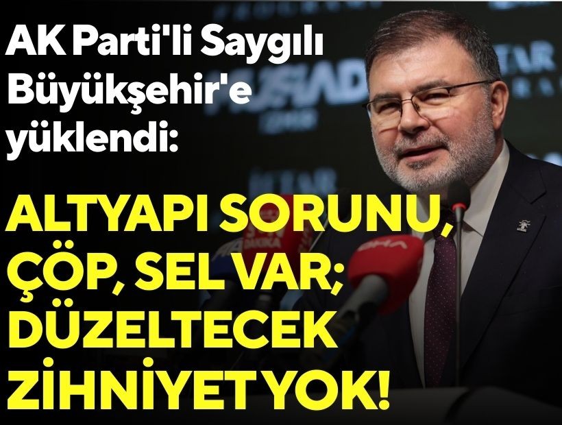 AK Parti'li Saygılı Büyükşehir'e yüklendi: Altyapı sorunu, çöp, sel var; bunları düzeltecek zihniyet yok!