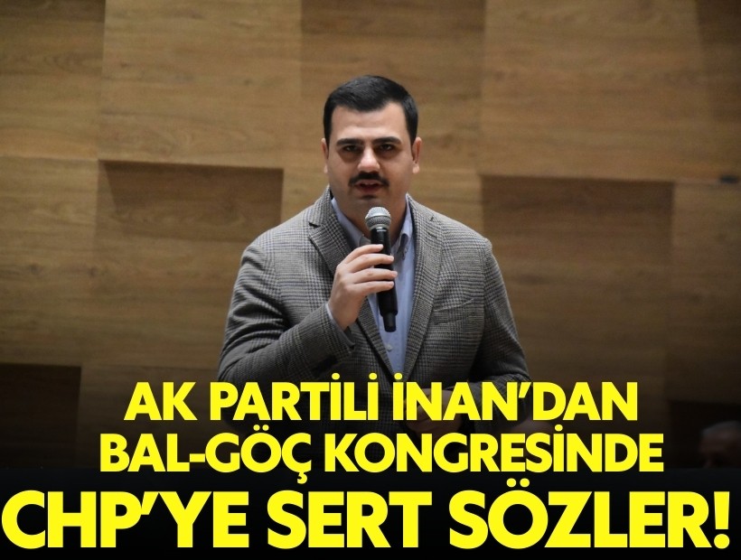 AK Partili İnan'dan BAL-GÖÇ Genel Kurulu'nda CHP'ye sert eleştiriler