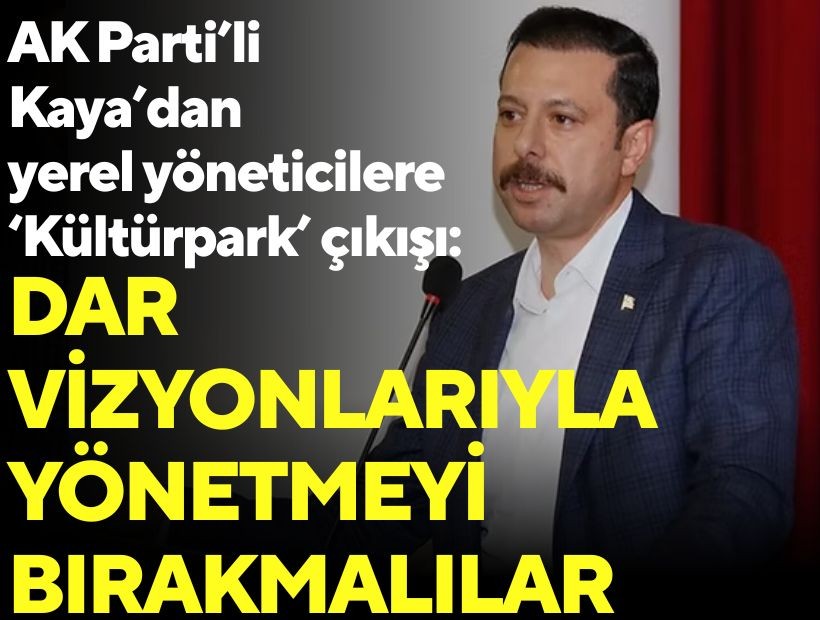 AK Parti’li Kaya’dan yerel yöneticilere ‘Kültürpark’ çıkışı: Dar vizyonlarıyla yönetmeyi bırakmalılar