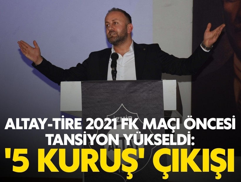 Altay-Tire 2021 FK maçı öncesi tansiyon yükseldi: Kanlı’dan '5 kuruş' çıkışı