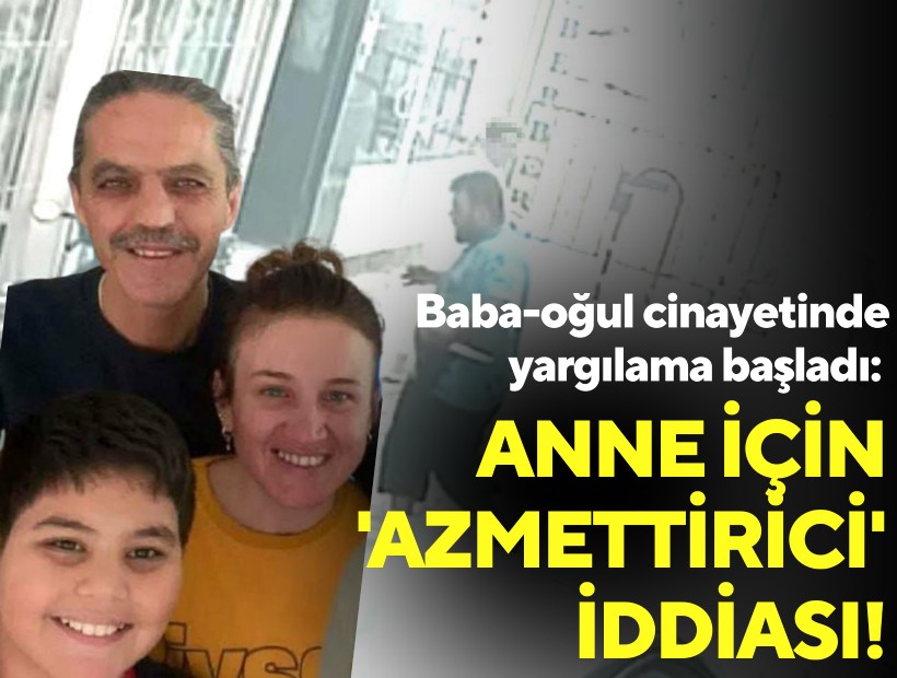Baba-oğul cinayetinde yargılama başladı: Anne için 'azmettirici' iddiası!