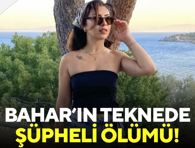 Bahar'ın teknede şüpheli ölümü!