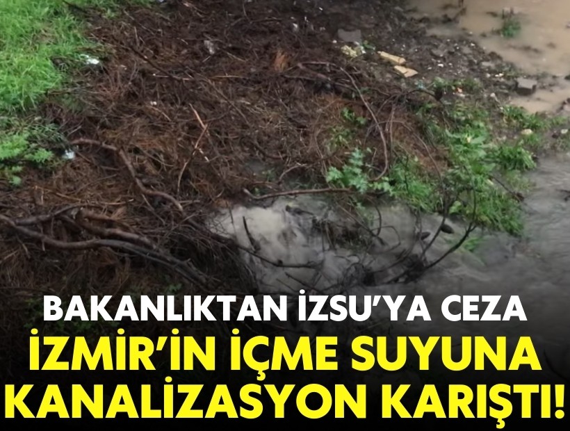 Bakanlıktan İZSU'ya ceza: İzmir'in içme suyuna kanalizasyon karıştı!