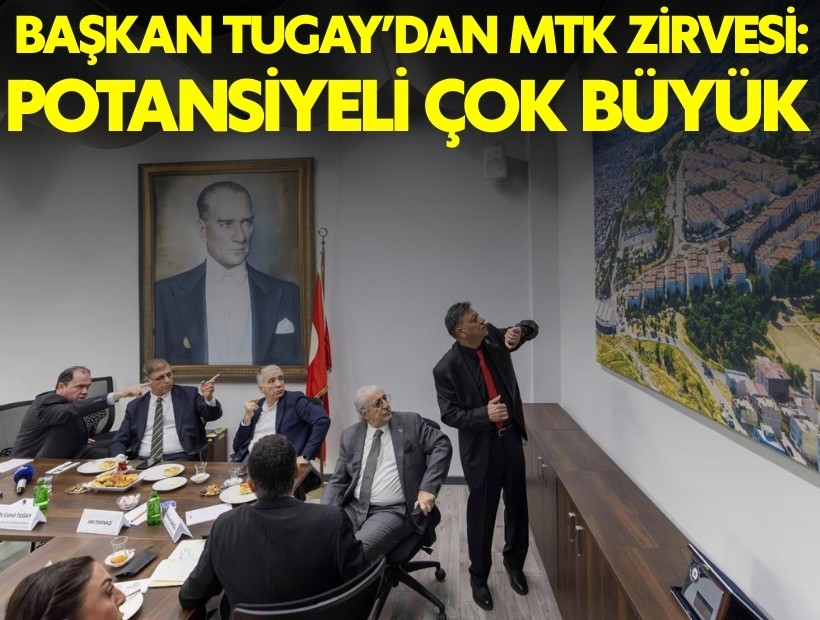 Başkan Tugay'dan MTK zirvesi: İzmir’in potansiyeli çok büyük