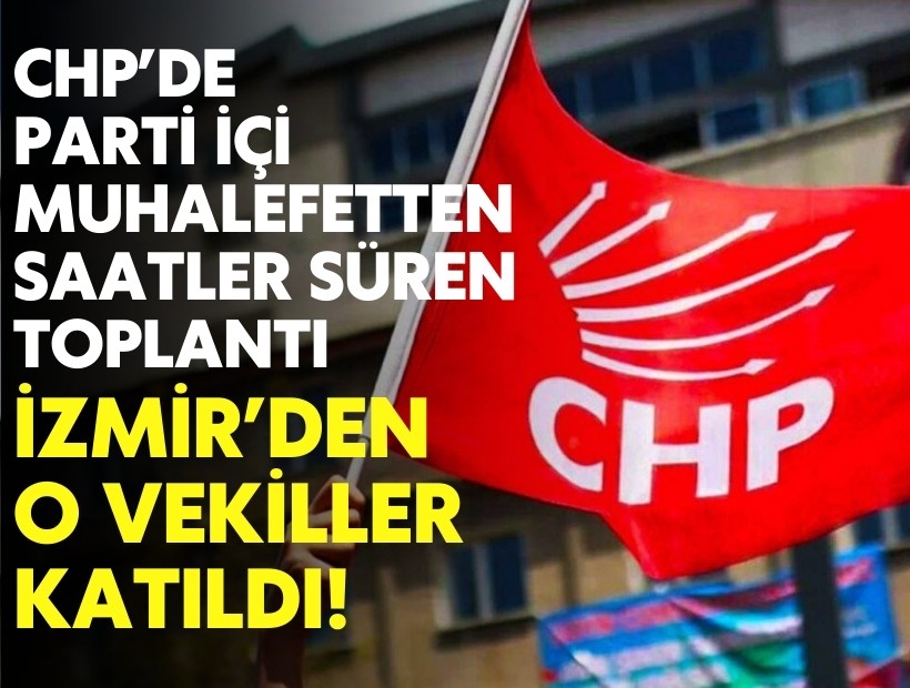 CHP'de parti içi muhalefetten saatler süren toplantı: İzmir'den o vekiller katıldı!