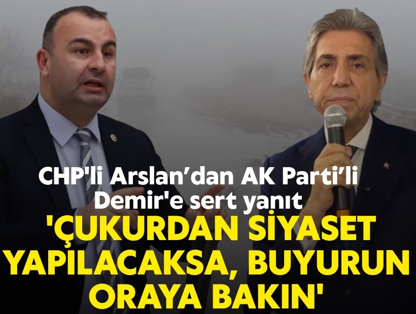 CHP'li Arslan’dan AK Parti’li Demir'e sert yanıt: 'Çukurdan siyaset yapılacaksa, buyurun oraya bakın'