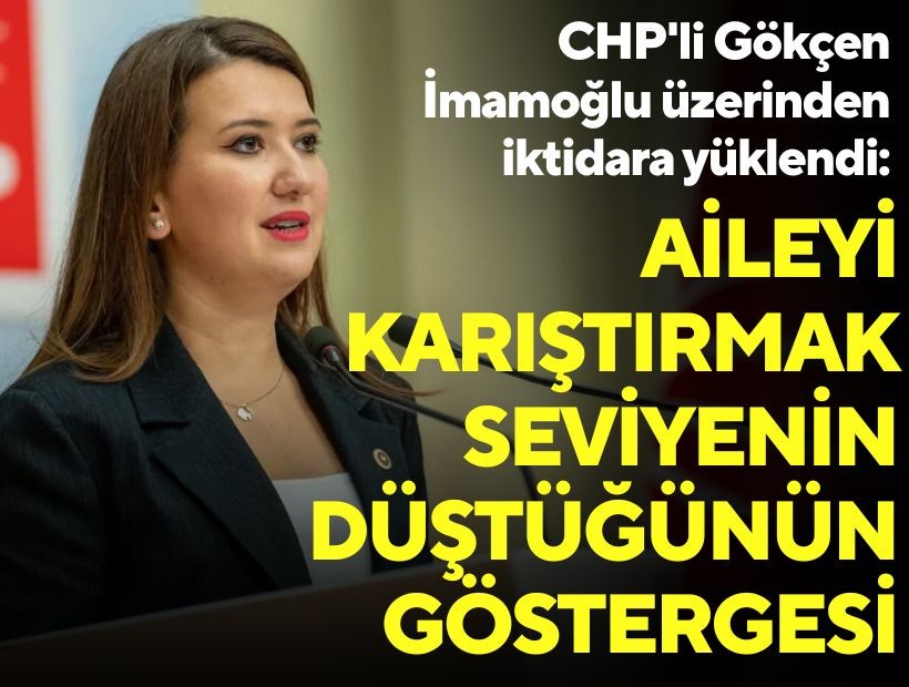 CHP'li Gökçen İmamoğlu üzerinden iktidara yüklendi: Aileyi karıştırmak seviyenin düştüğünün göstergesi