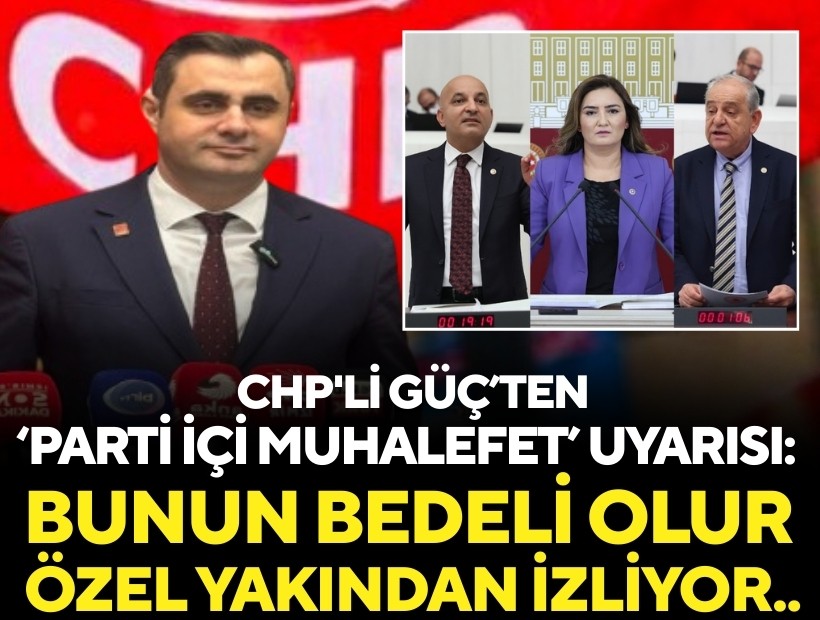 CHP'li Güç’ten 'parti içi muhalefet' uyarısı: 'Özel yakından izliyor... Bunun bir bedeli olur'