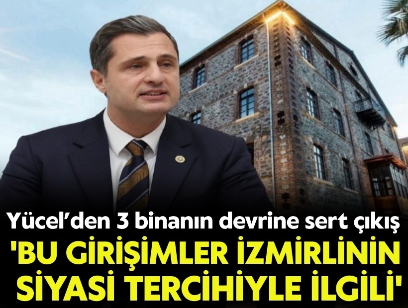 CHP'li Yücel’den 3 binanın devir kararına sert çıkış: 'Bu girişimler İzmirlinin siyasi tercihiyle ilgili'
