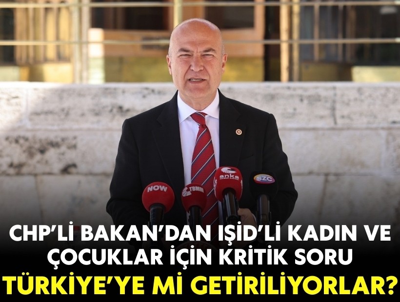 CHP’li Bakan’dan IŞİD’li kadın ve çocuklar için kritik soru: Türkiye’ye mi getiriliyorlar?