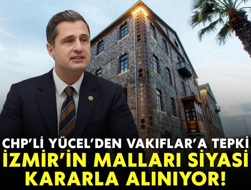 CHP’li Yücel’den Vakıflar’a tepki: İzmir’in tapulu malları siyasi kararla alınıyor!