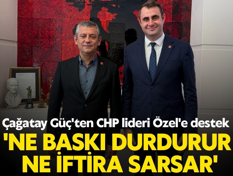 Çağatay Güç'ten CHP lideri Özel'e destek; Ne baskı durdurur ne iftira sarsar