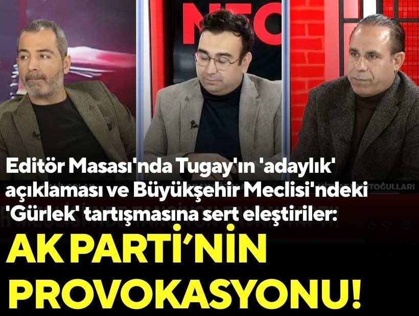 Editör Masası'nda Tugay'ın 'adaylık' açıklaması ve Büyükşehir Meclisi'ndeki 'Gürlek' tartışmasına sert eleştiriler: AK Parti'nin provokasyonu!