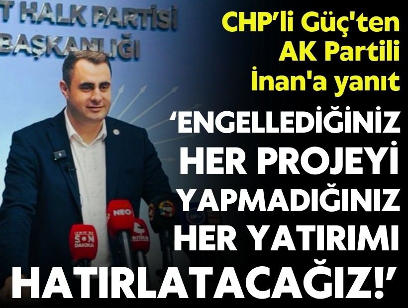 Güç'ten AK Partili İnan'a yanıt: Engellediğiniz her projeyi, yapmadığınız her yatırımı hatırlatacağız