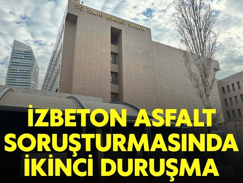 İZBETON asfalt soruşturmasında ikinci duruşma günü!