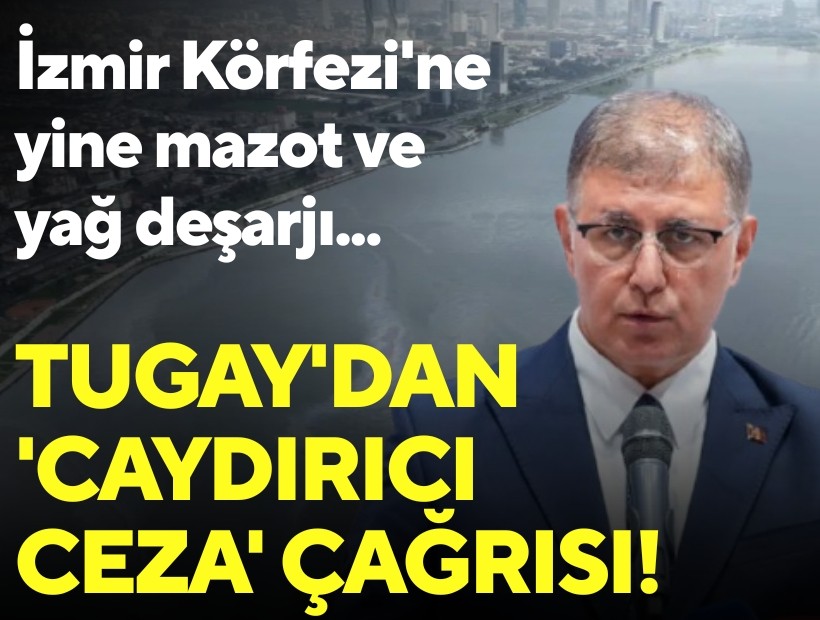 İzmir Körfezi'ne yine mazot ve yağ deşarjı: Tugay'dan 'caydırıcı ceza' çağrısı!