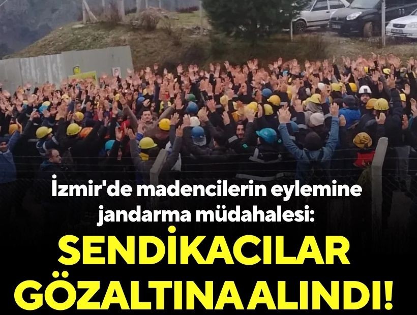 İzmir'de madencilerin eylemine jandarma müdahalesi: Sendikacılar gözaltına alındı!
