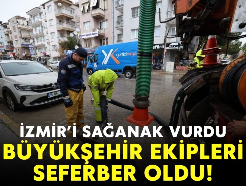 İzmir'i sağanak vurdu: Büyükşehir ekipleri seferber oldu!