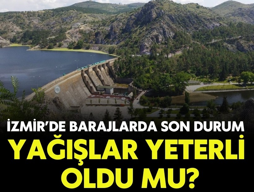 İzmir’de barajlarda son durum: Yağışlar yeterli oldu mu?