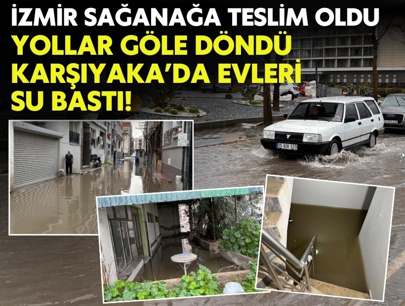 İzmir sağanağa teslim: Yollar göle döndü, Karşıyaka'da evleri su bastı!