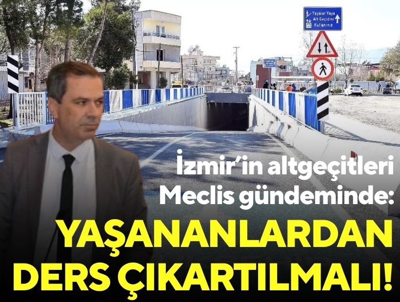 İzmir’in altgeçitleri Meclis gündeminde: Yaşananlardan ders çıkartılmalı!