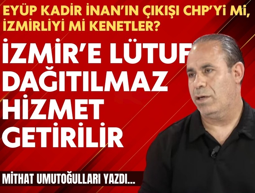 Mithat Umutogulları yazdı: İzmir’e lütuf dağıtılmaz, hizmet getirilir