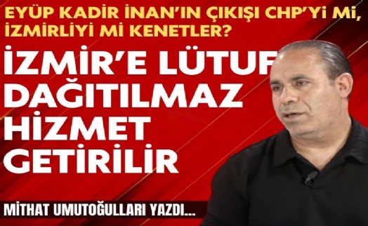 Mithat Umutogulları yazdı: İzmir’e lütuf dağıtılmaz, hizmet getirilir