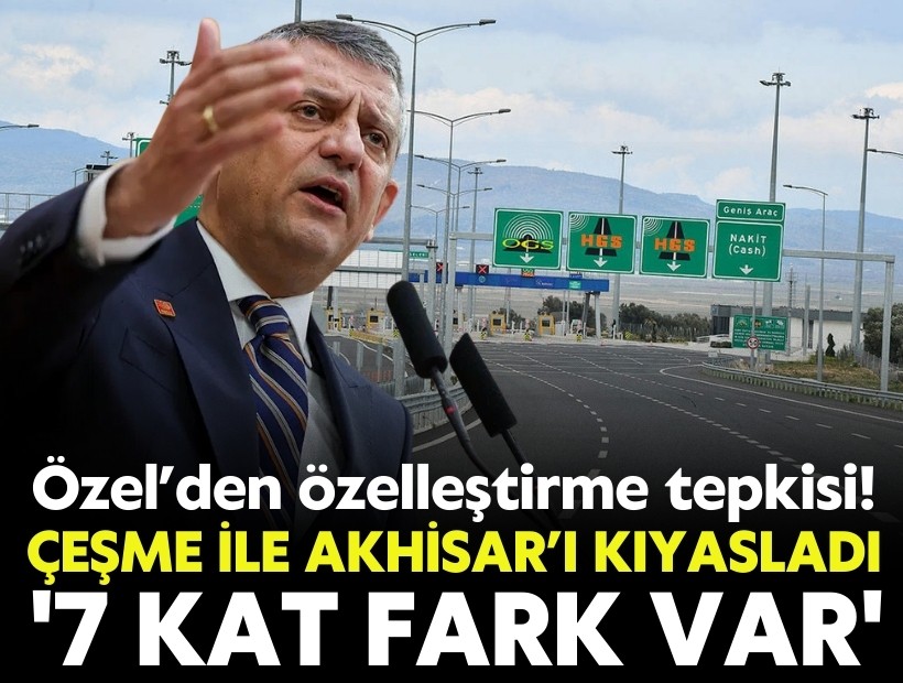 Özel’den özelleştirme tepkisi! Çeşme ile Akhisar’ı kıyasladı: '7 kat fark var'