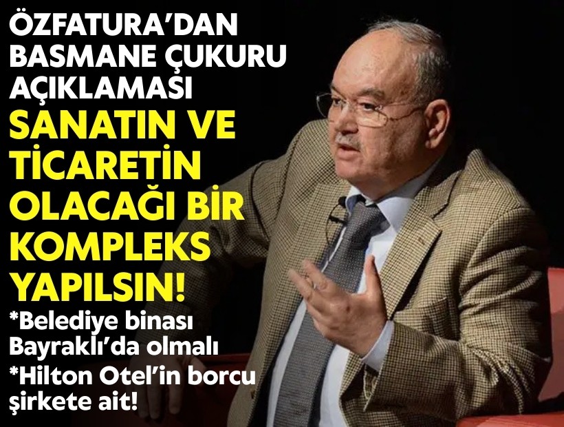 Özfatura'dan Basmane Çukuru açıklaması: Sanatın ve ticaretin olacağı bir kompleks yapılsın!