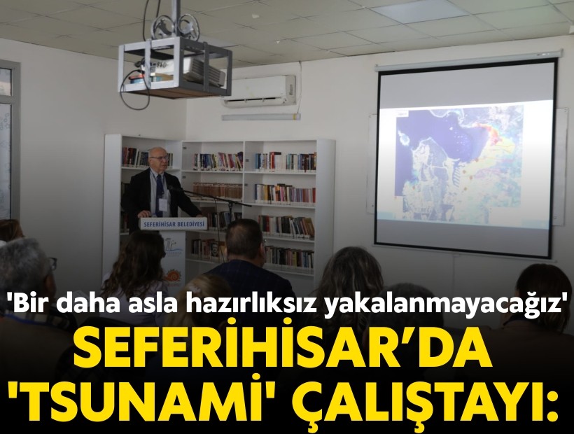 Seferihisar’da 'Tsunami' çalıştayı: 'Bir daha asla hazırlıksız yakalanmayacağız'