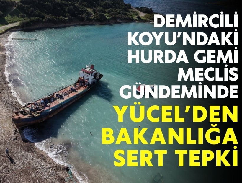 Urla Demircili Koyu’ndaki hurda gemi Meclis gündeminde: Yücel’den bakanlığa sert tepki!