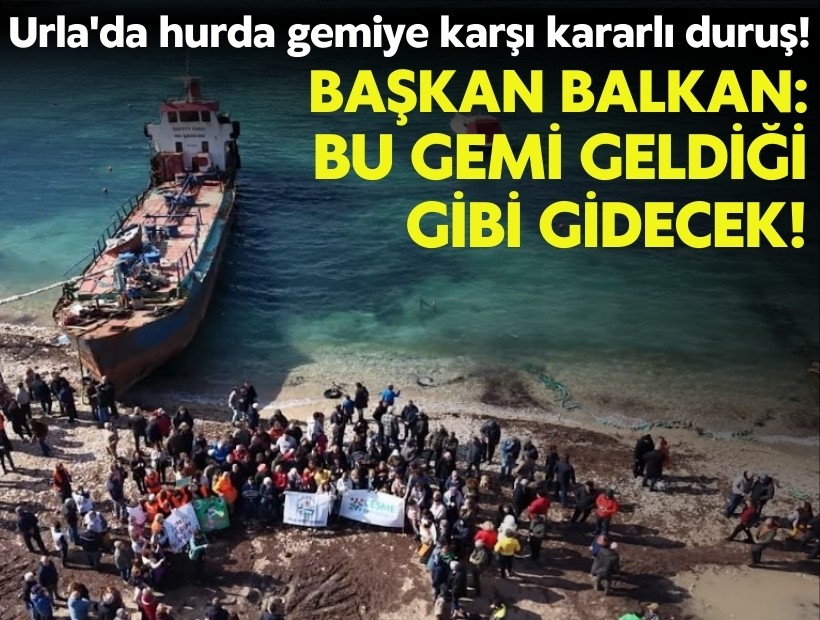 Urla'da hurda gemiye karşı kararlı duruş! Başkan Balkan; 'Bu gemi geldiği gibi gidecek!'