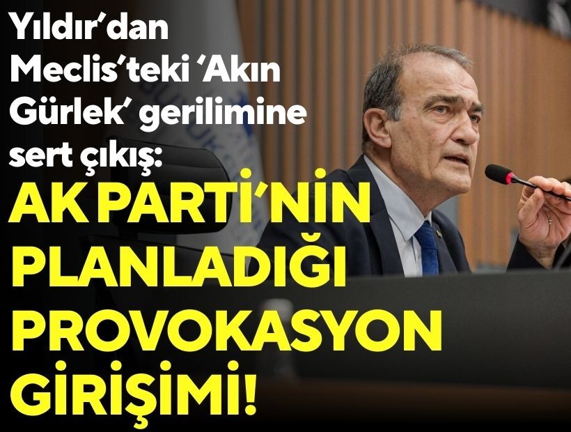 Yıldır’dan Meclis’teki ‘Akın Gürlek’ gerilimine sert çıkış: AK Parti grubunun önceden planladığı provokasyon girişimi!