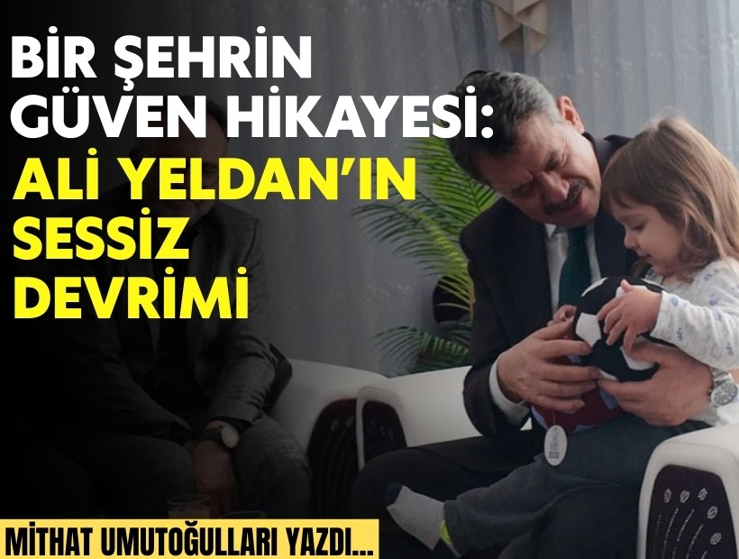 Mithat Umutoğulları yazdı... Bir şehrin güven hikayesi: Ali Yeldan’ın sessiz devrimi