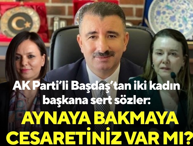 AK Parti'li Başdaş'tan iki kadın başkana sert sözler: Aynaya bakmaya cesaretiniz var mı?