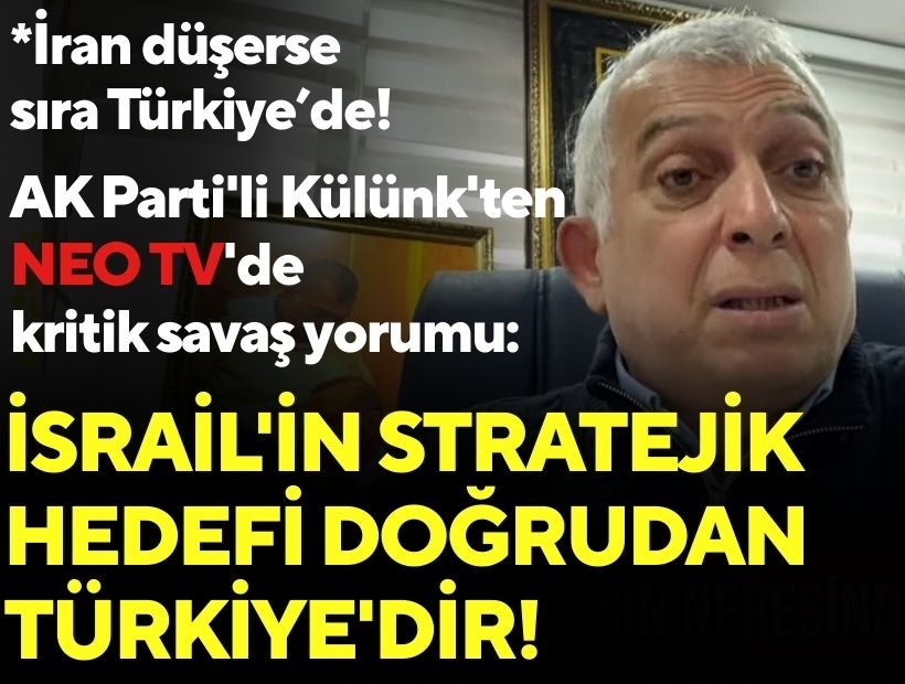 AK Parti'li Külünk'ten NEO TV'de kritik savaş yorumu: İsrail'in stratejik hedefi doğrudan Türkiye'dir!