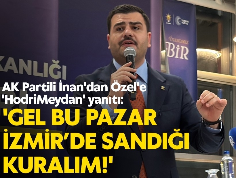 AK Partili İnan'dan Özel'e 'Hodri Meydan' yanıtı: 'Gel bu pazar İzmir’de sandığı kuralım!'