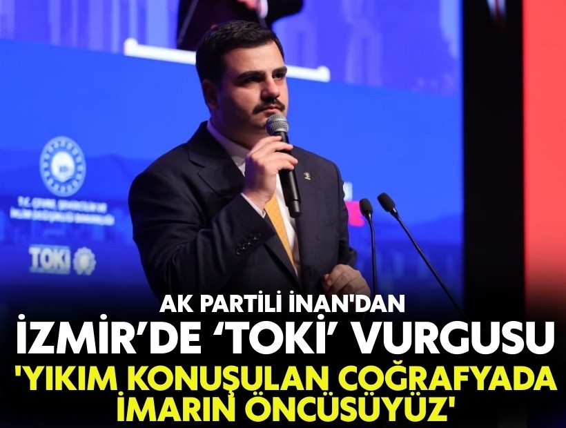AK Partili İnan'dan TOKİ vurgusu: 'Yıkım komnuşulan coğrafyada imarın öncülüğünü yapıyoruz'