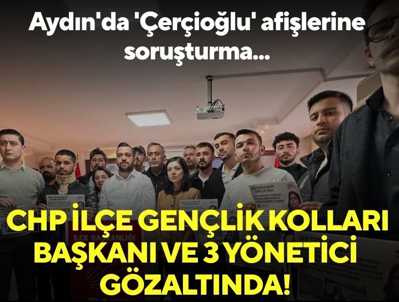 Aydın'da 'Çerçioğlu' afişlerine soruşturma: CHP İlçe Gençlik Kolları Başkanı ve 3 yönetici gözaltında!