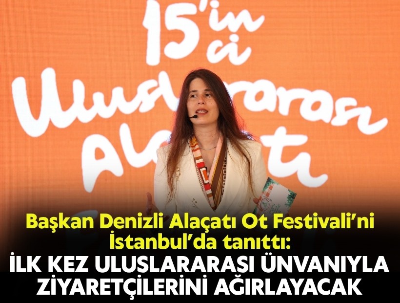 Başkan Denizli, Alaçatı Ot Festivali’ni İstanbul'da tanıttı: İlk kez uluslararası ünvanıyla ziyaretçilerini ağırlayacak