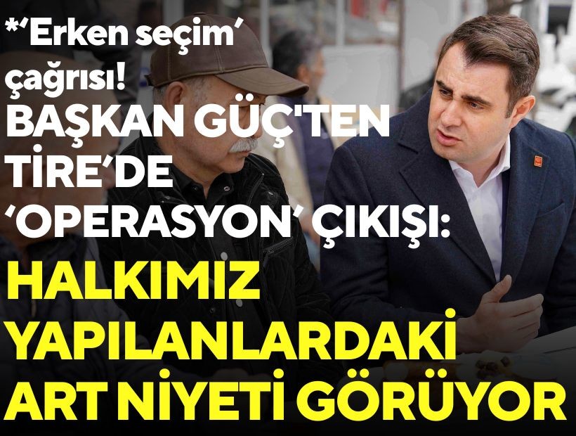 Başkan Güç'ten Tire'de 'operasyon' çıkışı: Halkımız yapılanlardaki art niyeti görüyor