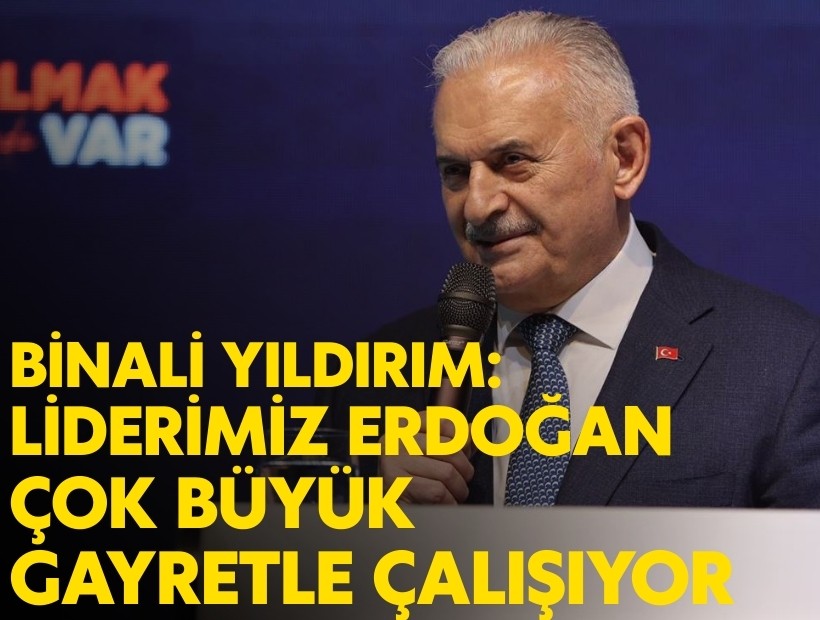Binali Yıldırım: Liderimiz Erdoğan çok büyük gayretle çalışıyor