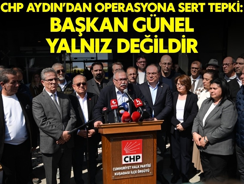 CHP Aydın'dan operasyona sert tepki: Başkan Günel yalnız değildir