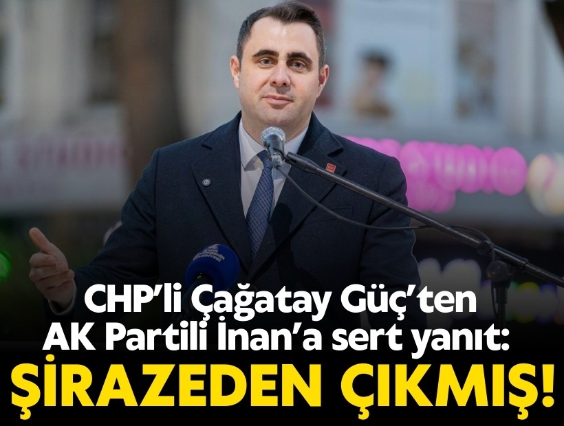 CHP İzmir İl Başkanı Çağatay Güç’ten AK Partili İnan’a sert yanıt: 'Şirazeden çıkmış AKP siyasetinin bir yansımasıdır'