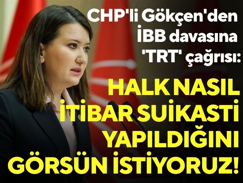 CHP'li Gökçen'den İBB davasına 'TRT' çağrısı: Halk nasıl itibar suikasti yapıldığını görsün istiyoruz!