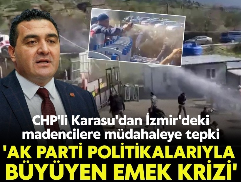 CHP'li Karasu'dan İzmir'deki madencilere müdahaleye tepki: 'AK Parti politikalarıyla emek krizi büyüdü'