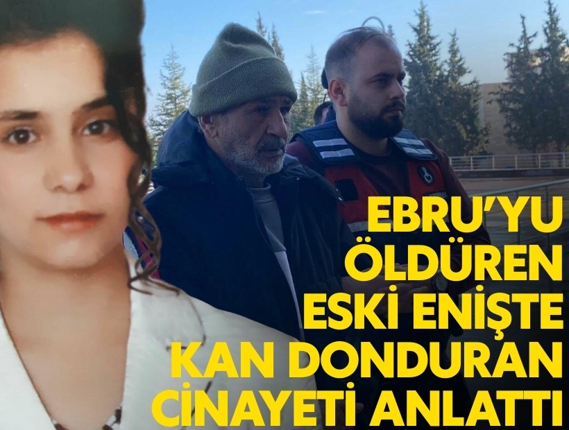 Ebru’yu öldüren eski enişte kan donduran cinayeti anlattı