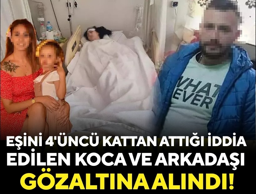 Eşini 4'üncü kattan attığı iddia edilen koca ve arkadaşına gözaltı!