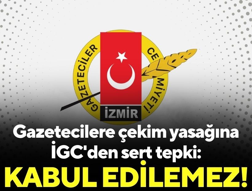 Gazetecilere çekim yasağına İGC'den sert tepki: Kabul edilemez!