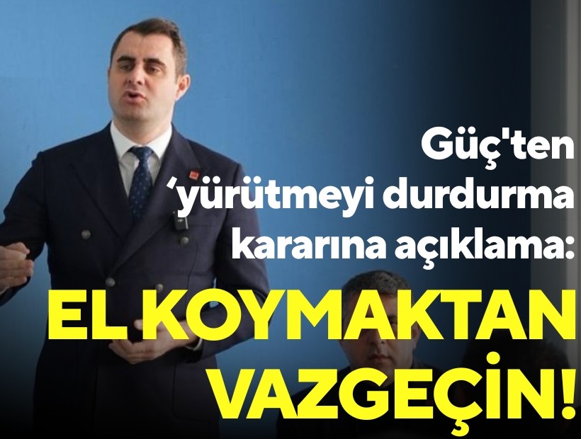 Güç'ten 'yürütmeyi durdurma' kararına açıklama: El koymaktan vazgeçin!